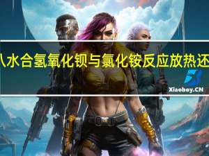 八水合氢氧化钡与氯化铵反应放热还是吸热（八水合氢氧化钡与氯化铵反应）