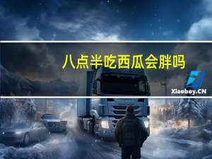 八点半吃西瓜会胖吗（吃西瓜会胖吗）