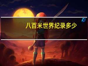八百米世界纪录多少