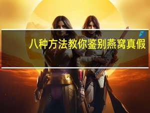 八种方法教你鉴别燕窝真假