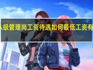 八级管理岗工资待遇如何 最低工资有多少呢