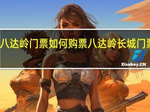 八达岭门票如何购票 八达岭长城门票价格
