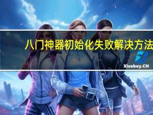 八门神器初始化失败解决方法（八门神器初始化失败）