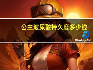 公主玻尿酸持久度多少钱？公主玻尿酸是国产还是进口