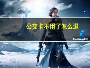 公交卡不用了怎么退