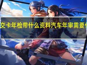 公交卡年检带什么资料 汽车年审需要什么资料