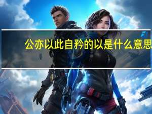 公亦以此自矜的以是什么意思