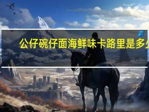 公仔 碗仔面海鲜味卡路里是多少