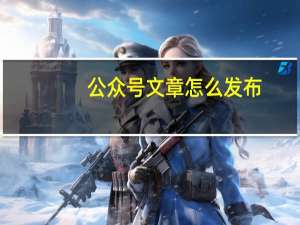 公众号文章怎么发布