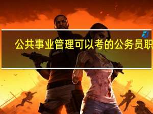 公共事业管理可以考的公务员职位