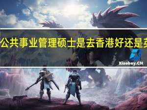公共事业管理硕士 是去香港好还是英国好