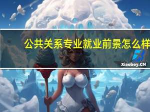 公共关系专业就业前景怎么样（公共关系专业）