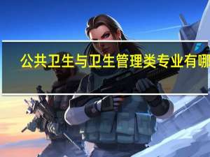 公共卫生与卫生管理类专业有哪些