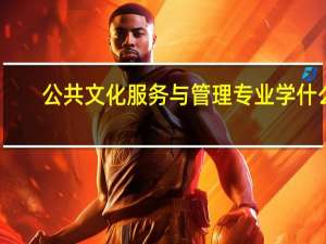 公共文化服务与管理专业学什么