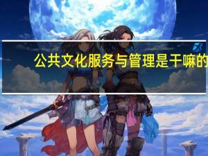 公共文化服务与管理是干嘛的（公共文化服务内容）