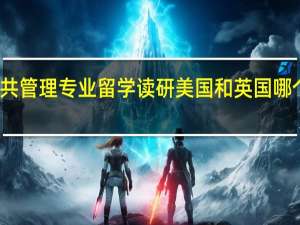 公共管理专业留学读研 美国和英国哪个更合适