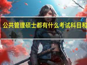 公共管理硕士都有什么考试科目和分值