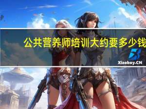 公共营养师培训大约要多少钱