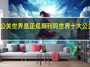 公关世界是正规期刊吗 世界十大公关公司