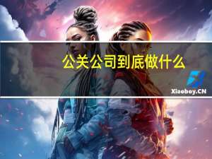 公关公司到底做什么（公关公司是做什么的）