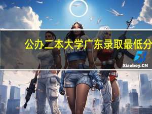 公办二本大学广东录取最低分