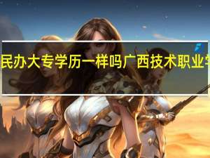 公办大专和民办大专学历一样吗广西技术职业学院是正规学校吗
