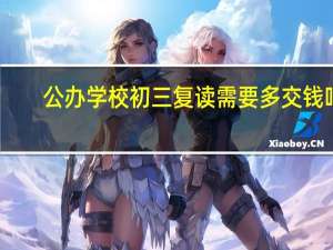 公办学校初三复读需要多交钱吗