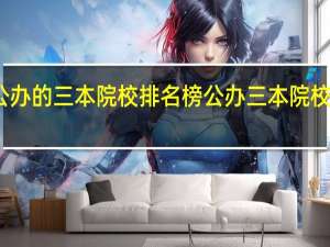 公办的三本院校排名榜公办三本院校有哪些