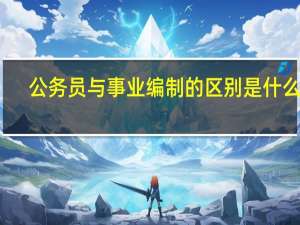 公务员与事业编制的区别是什么呢