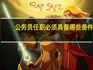 公务员任职必须具备哪些条件
