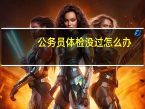 公务员体检没过怎么办