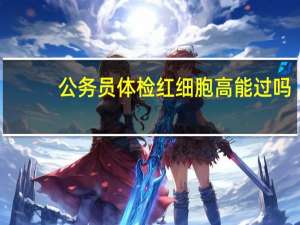公务员体检红细胞高能过吗