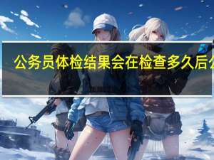 公务员体检结果会在检查多久后公布