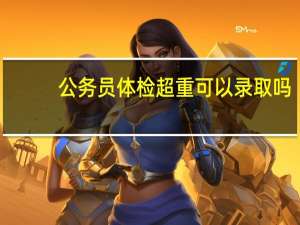 公务员体检超重可以录取吗