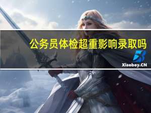 公务员体检超重影响录取吗