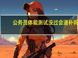 公务员体能测试没过会递补吗