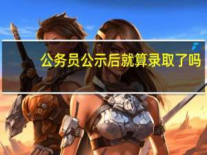 公务员公示后就算录取了吗