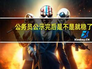 公务员公示完后是不是就稳了