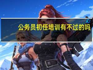 公务员初任培训有不过的吗