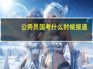公务员国考什么时候报道
