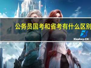 公务员国考和省考有什么区别（公务员国考和省考的区别）