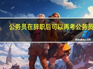 公务员在辞职后可以再考公务员吗