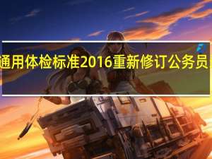 公务员录用通用体检标准2016重新修订 公务员录用体检通用标准