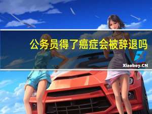 公务员得了癌症会被辞退吗？
