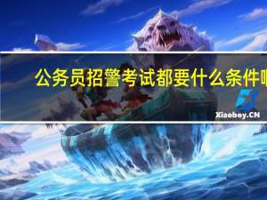 公务员招警考试都要什么条件啊