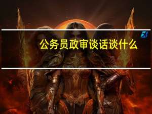 公务员政审谈话谈什么