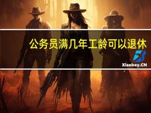 公务员满几年工龄可以退休