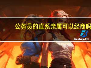公务员的直系亲属可以经商吗
