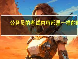 公务员的考试内容都是一样的吗