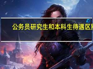 公务员研究生和本科生待遇区别